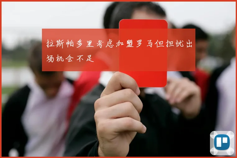 拉斯帕多里考虑加盟罗马但担忧出场机会不足