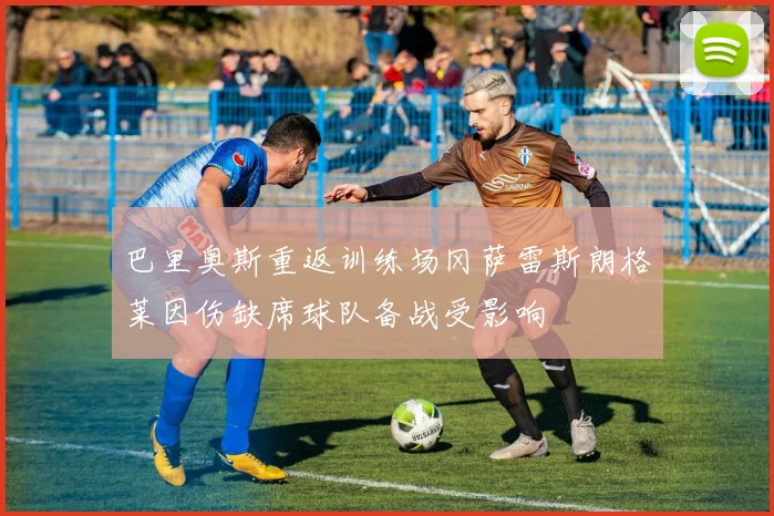 巴里奥斯重返训练场冈萨雷斯朗格莱因伤缺席球队备战受影响