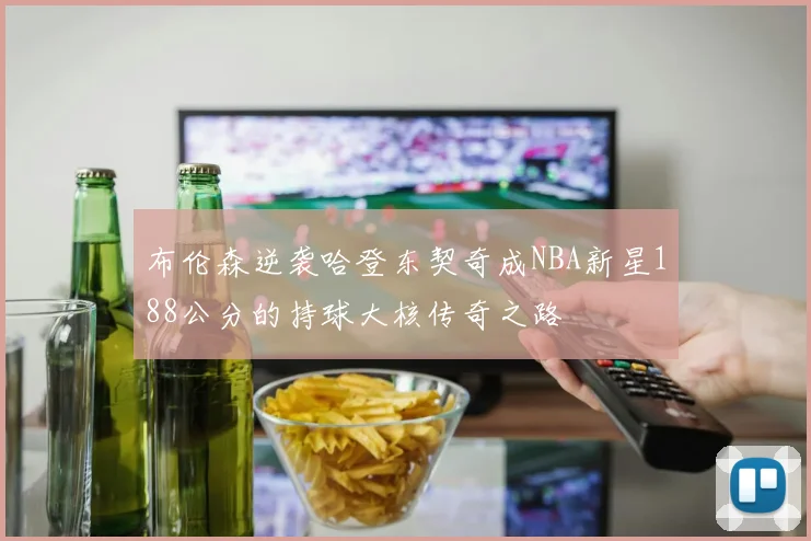布伦森逆袭哈登东契奇成NBA新星188公分的持球大核传奇之路