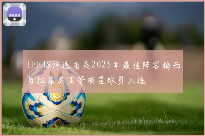 IFFHS评选南美2025年最佳阵容梅西与拉菲尼亚等明星球员入选