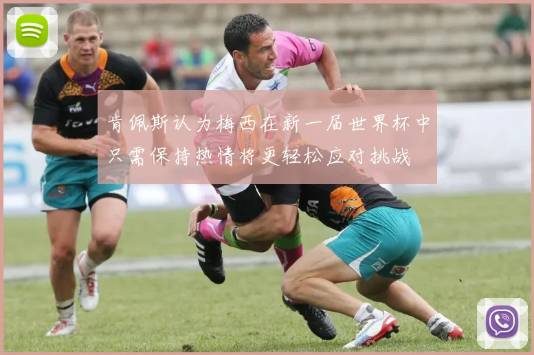 肯佩斯认为梅西在新一届世界杯中只需保持热情将更轻松应对挑战
