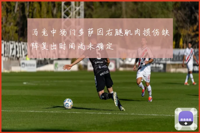 马竞中场门多萨因右腿肌肉损伤缺阵复出时间尚未确定