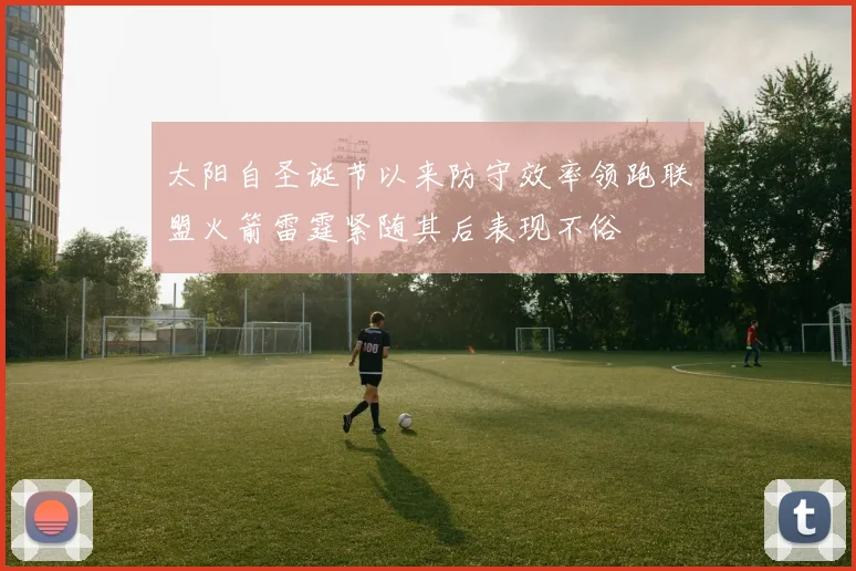 太阳自圣诞节以来防守效率领跑联盟火箭雷霆紧随其后表现不俗